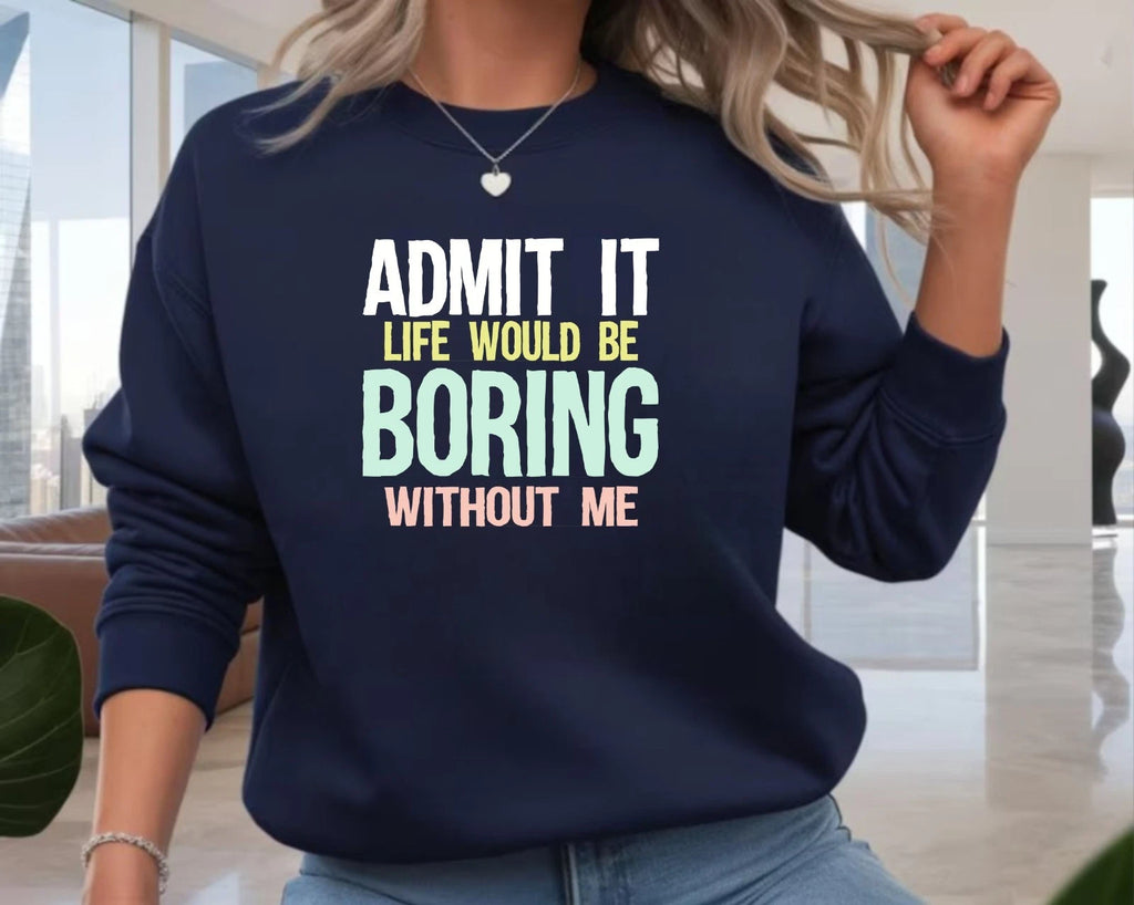 Admit It Life Would Be Boring Meme Jumper - Sarcastic Sassy Unisex Gift Top