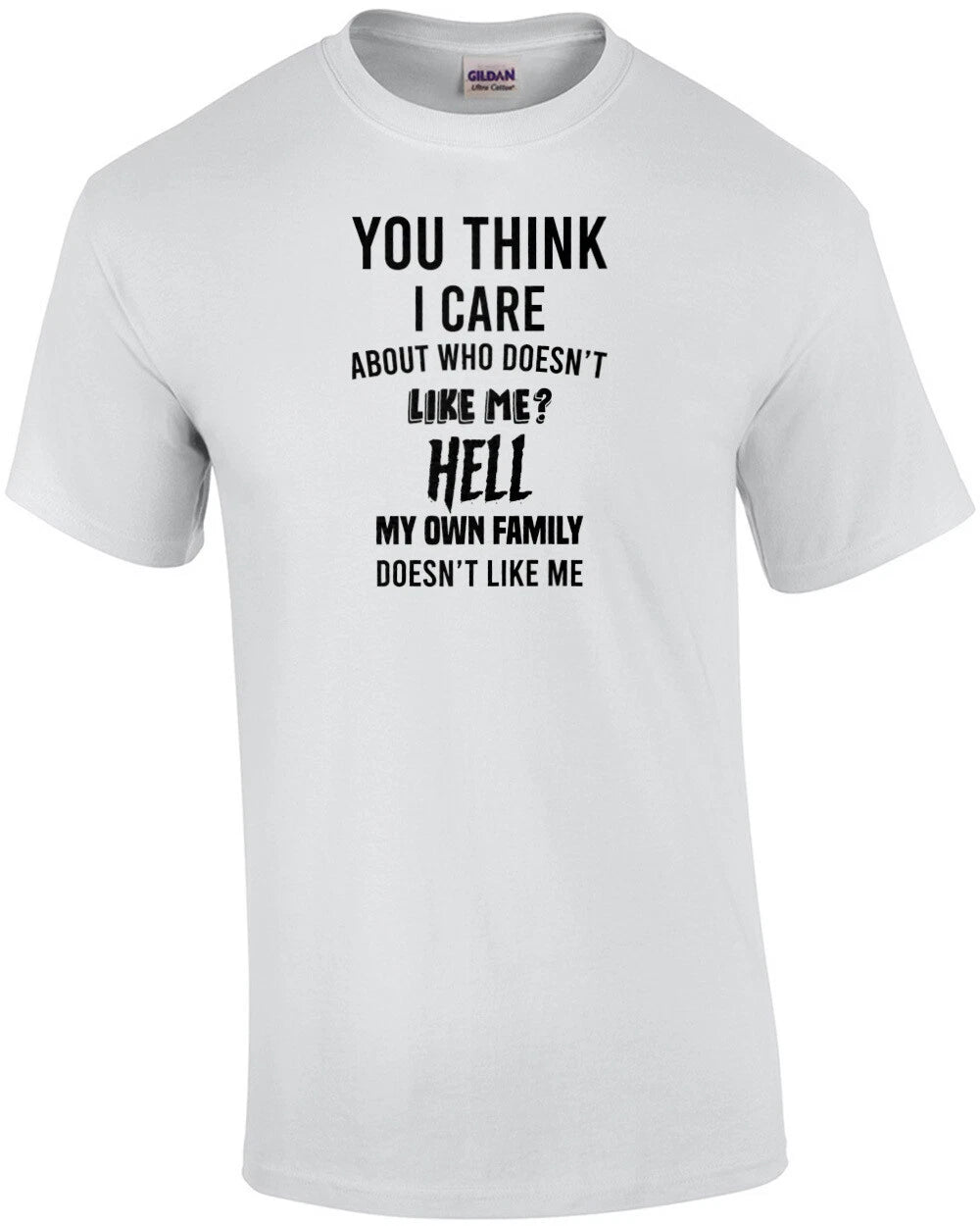 You think I care about who doesn't like me? Hell my own family doesn't like m...