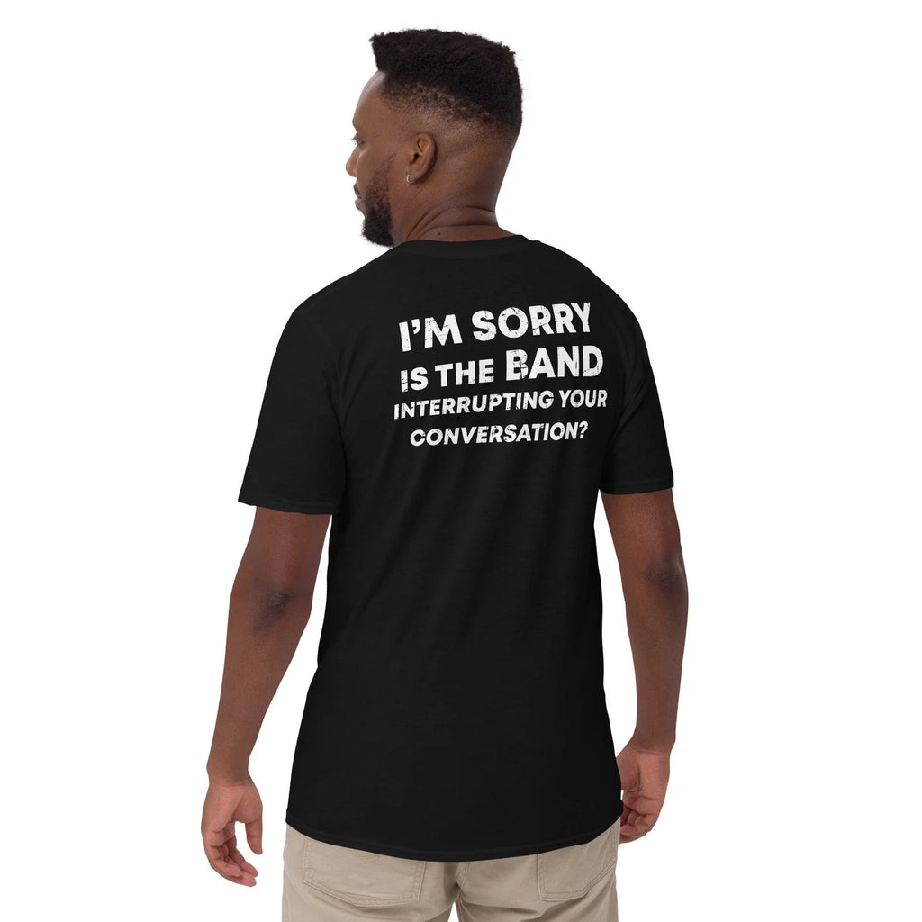 I'm sorry is the band interrupting your conversation T-Shirt
