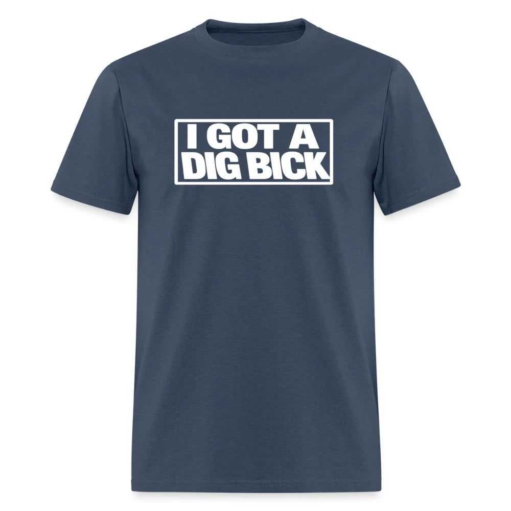 I Got A Dig Bick Funny Adult Humor T-Shirt