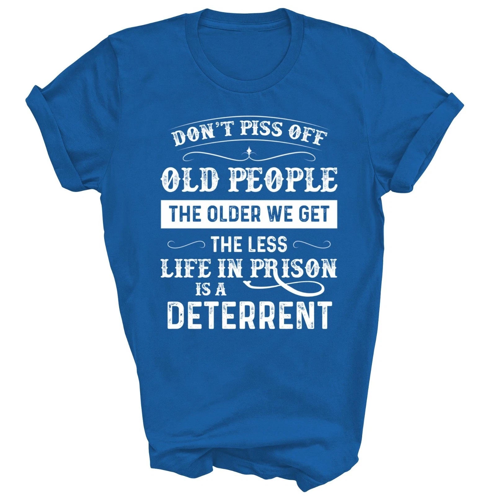 Dont Piss Off Old People The Older We Get The Less Life Unisex Shirt Gift