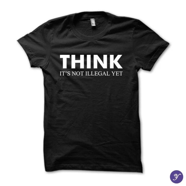 Think - It's not illegal yet tshirt  - funny sarcasm quotes