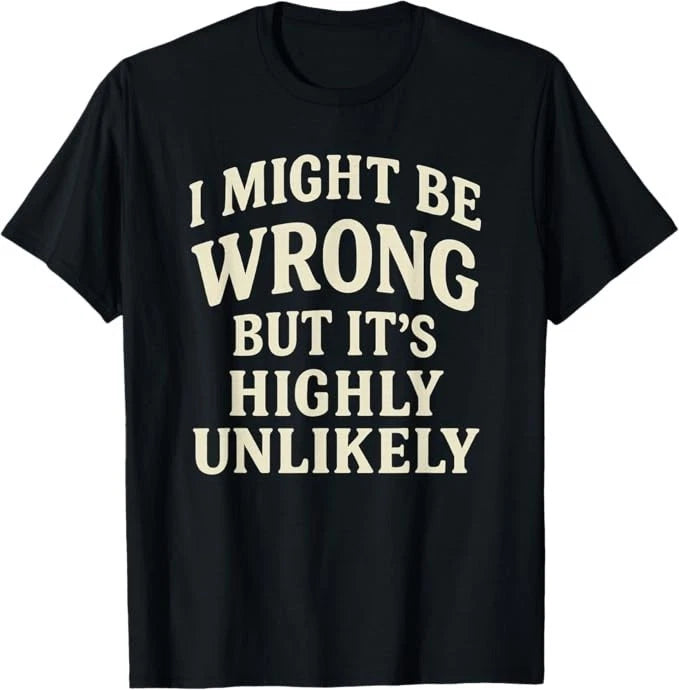 I Might Be Wrong But It's Highly Unlikely Sarcastic Novelty T-Shirt