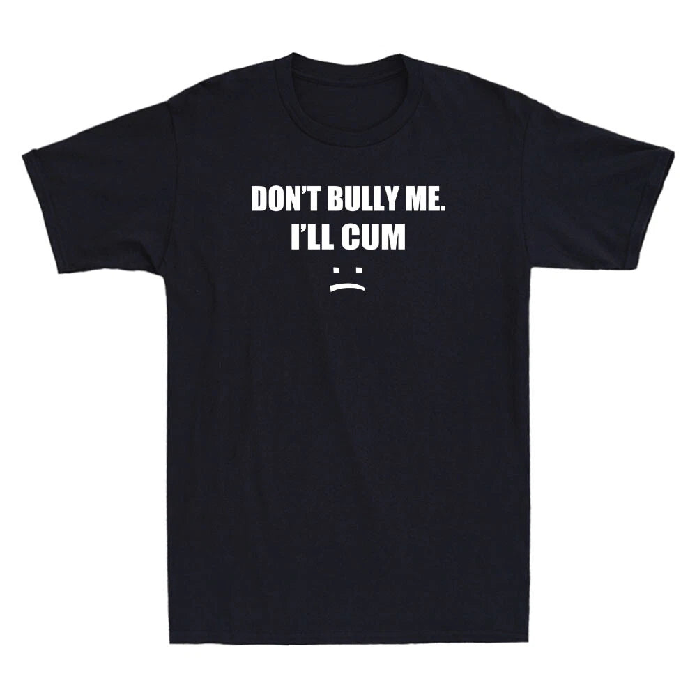 Don't Bully Me. I'll Cum Shirt Funny Sarcastic Saying Gift Novelty Men's T-Shirt