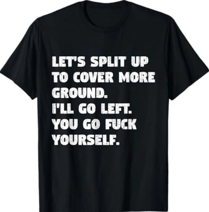 Let's Split Up To Cover More Ground I'll Go Left You Go Fck T-Shirt