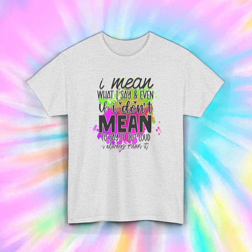 Funny Sarcastic Quote Shirt | I Mean What I Say Graphic Tee | Sassy Gift S-5XL
