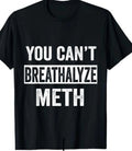 You can't breathalyze Meth Funny T shirt tee