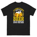 I'm Going To Need Another Beer To Wash Down This Beer Unisex Classic Tee