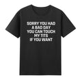 Sorry You Had A Bad Day You Can Touch My T!ts If You Want T-Shirt