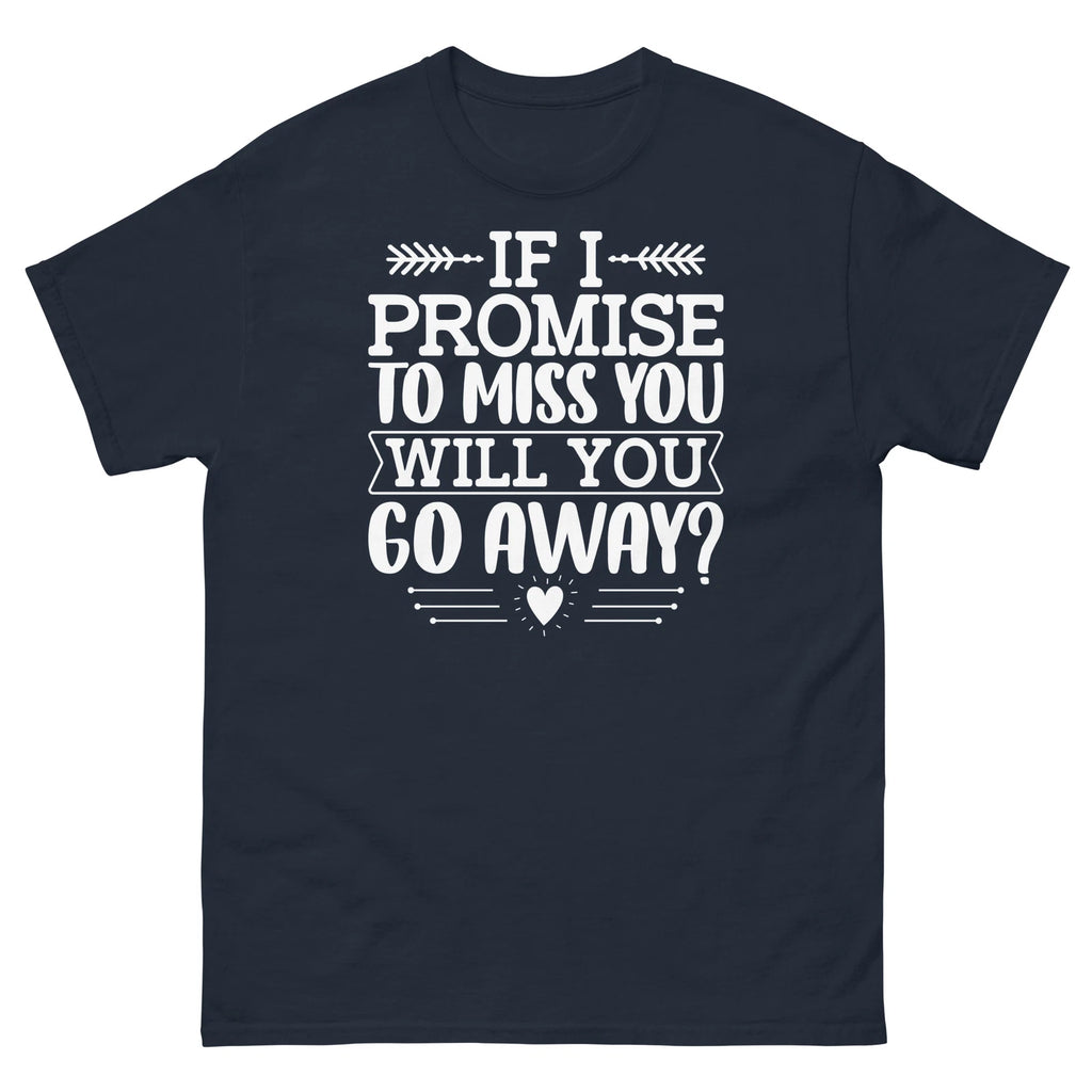 If I Promise to Miss You Will You Go Away Sarcastic Unisex Classic Tee