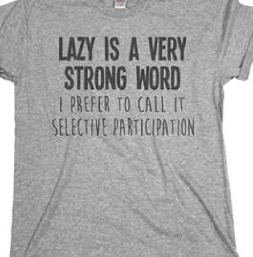 Lazy is a  Very Strong word I call it selective participation Funny T shirt Tee