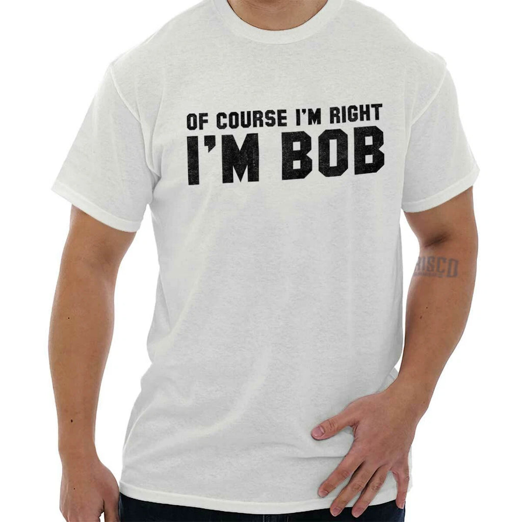 Of Course Im Right Im Bob Sarcastic Quote  Womens or Mens Crewneck T Shirt Tee