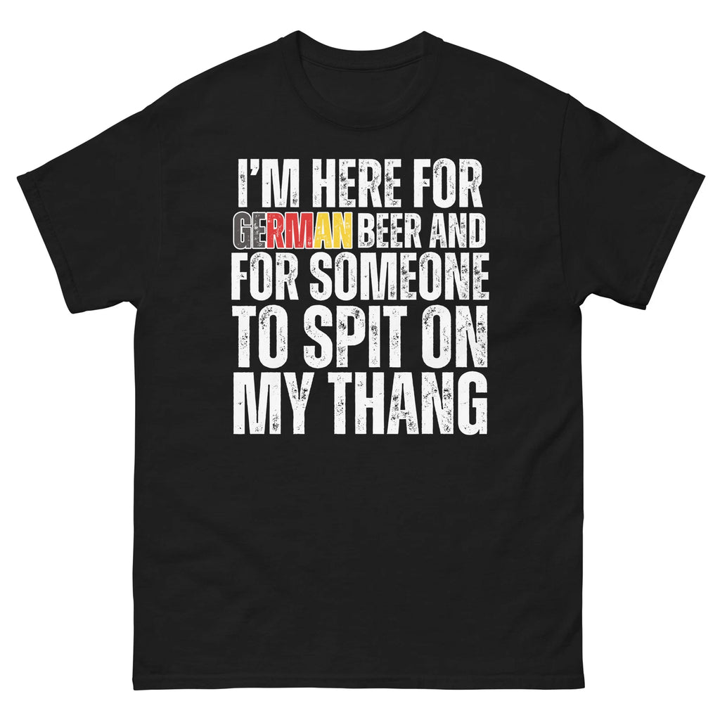I'm Here for German Beer and for Someone to Spit Funny Adult Humor tee