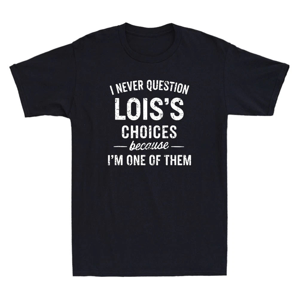 I Never Question LOIS'S Choices Because Im One of Them Funny Quote Men's T-Shirt