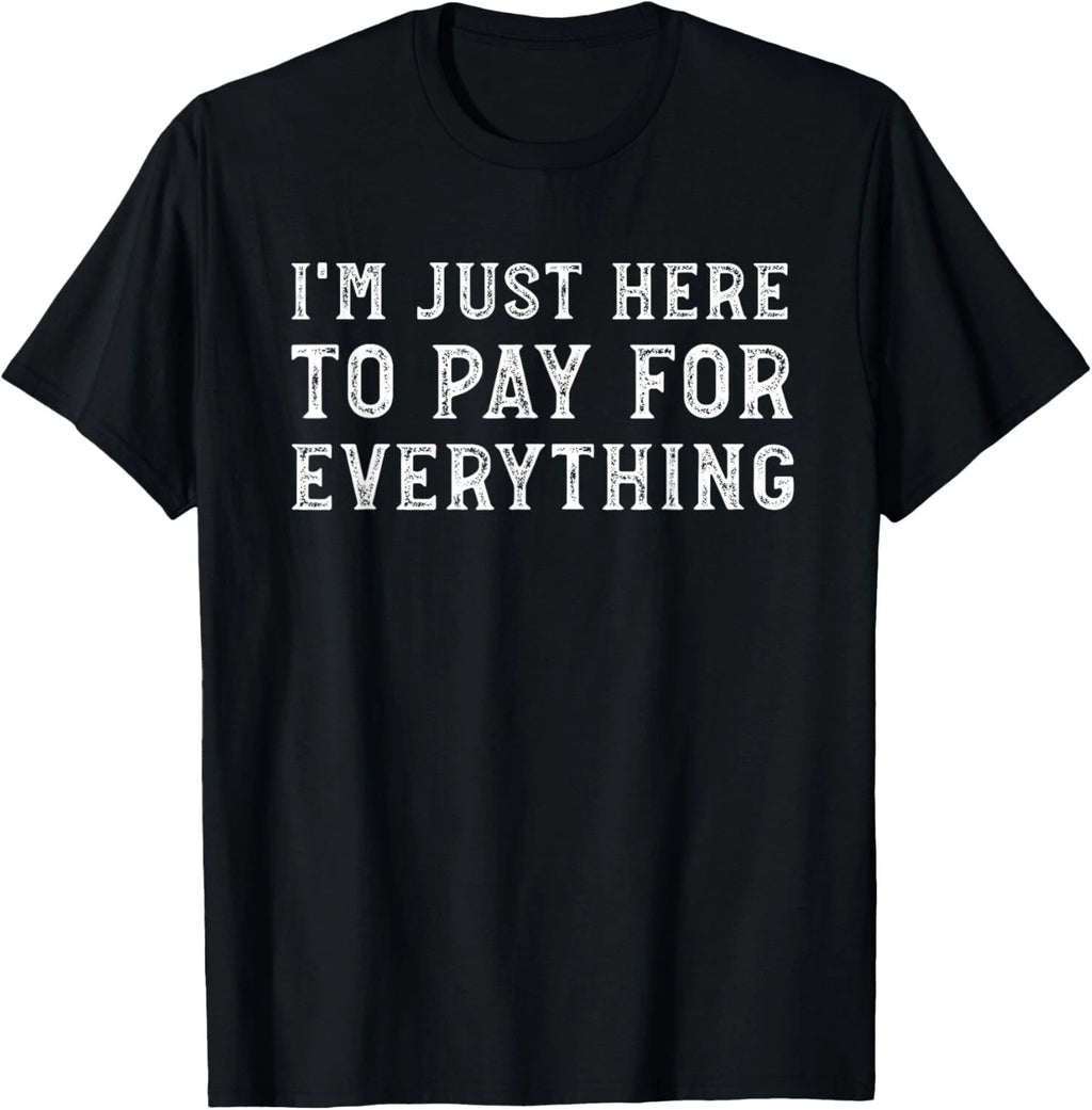 I_m Just Here To Pay For Everything Funny Mom Dad T-Shirt