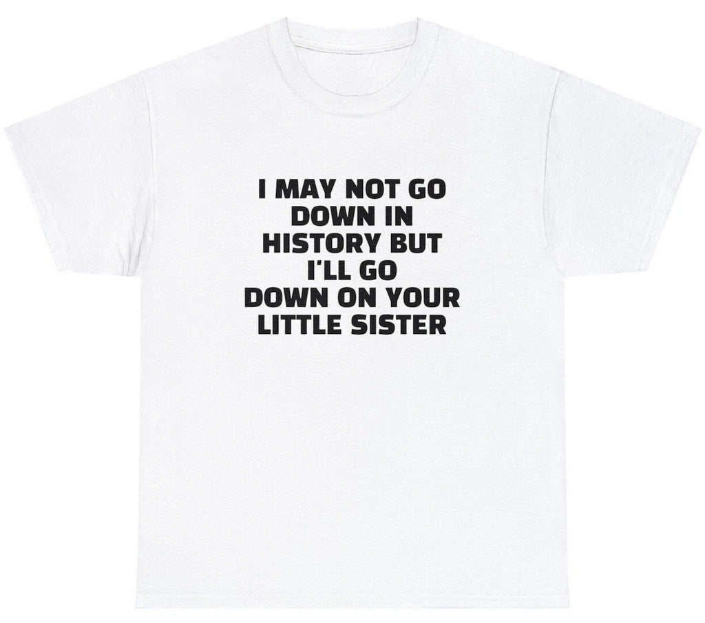 Down In History Go Down On Your Sister T Shirt Funny Sex Joke Rude Humor Tee