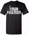 Your Feelings Funny T-Shirt Unisex Humor T-Shirt for Men and Women - Comfy Fit