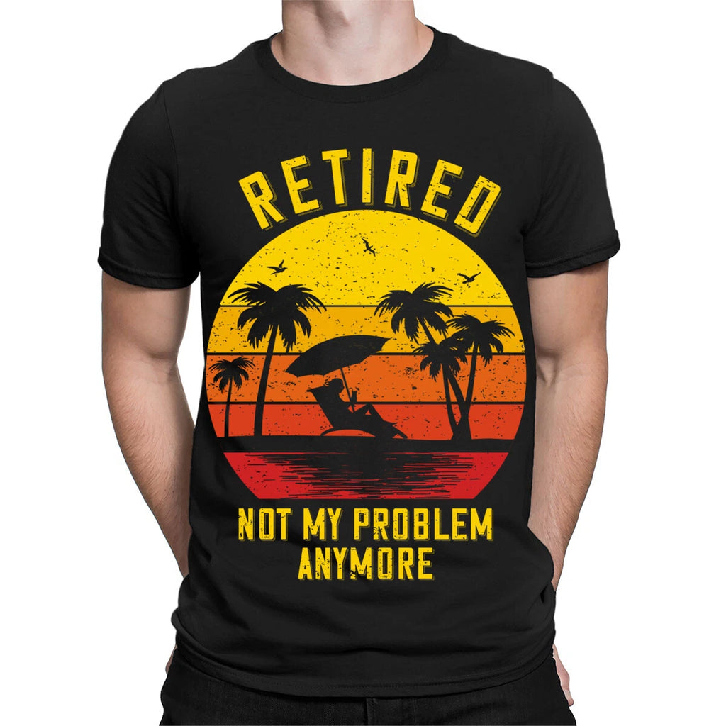 Retired Not My Problem Anymore Retirement Funny Gift Novelty Mens T-Shirts#TA-89