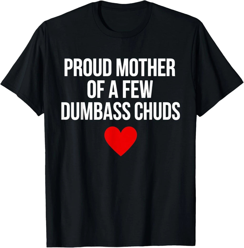 Proud Mother of A Few Dumbass Chuds Funny Quote T-Shirt
