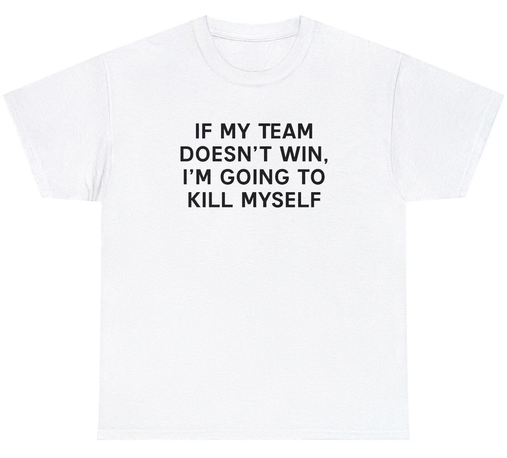 If My Team Doesnt Win Ill Kill Myself T Shirt Funny Sports Fan Tailgate Tee