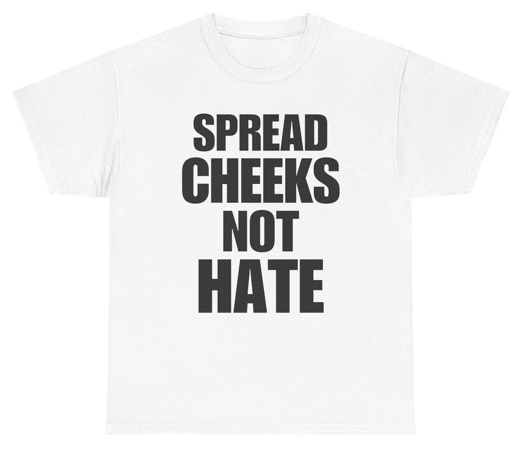 Spread Cheeks Not Hate T Shirt Funny Inappropriate Adult Humor Tee