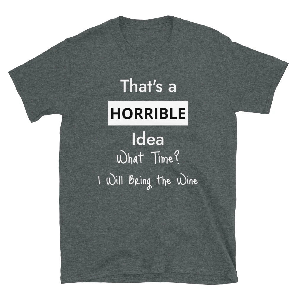 That's a Horrible Idea. What Time? Funny shirt for wine lovers.