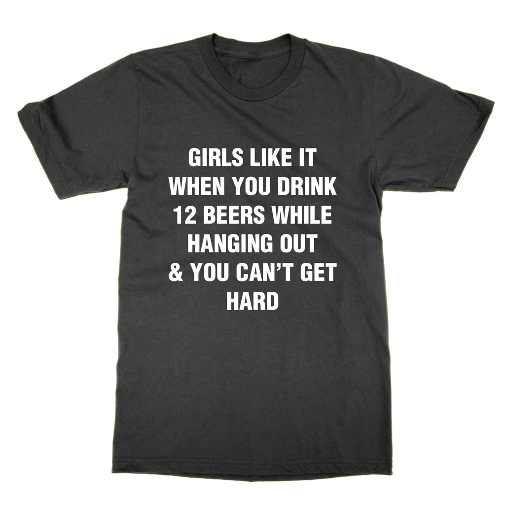 Girls Like It When You Drink 12 Beers While Hanging Out & You Can't Get t-shirt