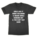 Girls Like It When You Drink 12 Beers While Hanging Out & You Can't Get t-shirt