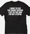 I have to see the candy before I get in the van, I'm not stupid funny t shirt