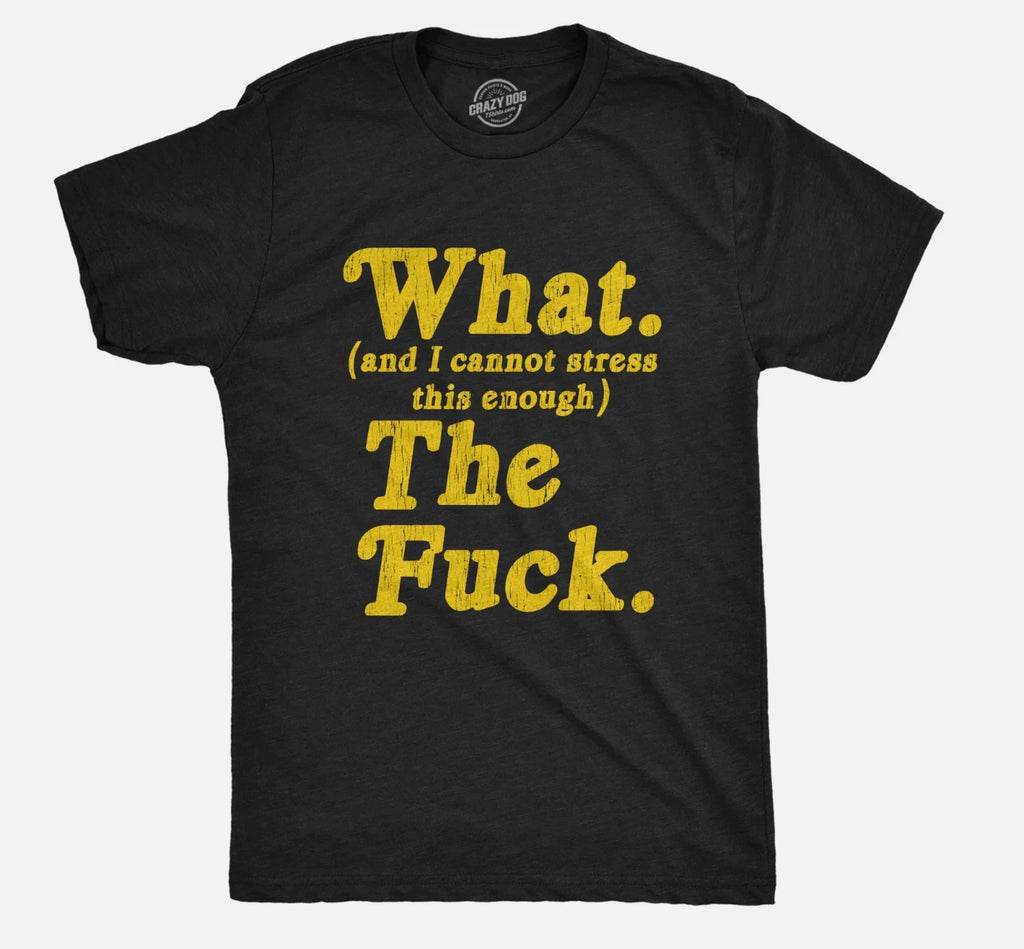 Mens What And I Cannot Stress This Enough The Tshirt Funny Sarcastic