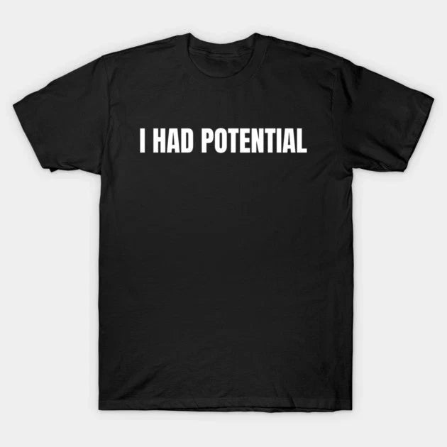 Funny I Had Potential T Shirt Sarcastic Humor Meme Graphic Tee, Unisex Tshirt