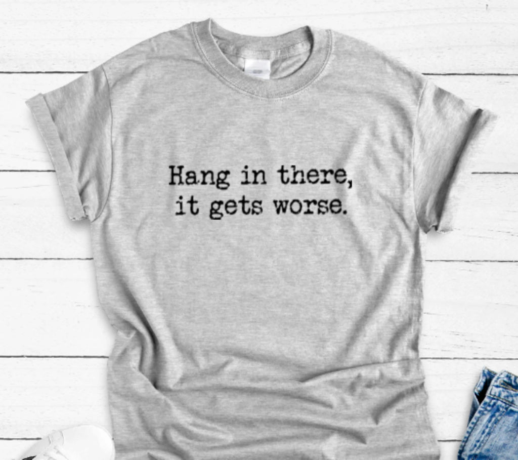 Hang in There, It Gets Worse, Unisex Gray Short Sleeve T-shirt