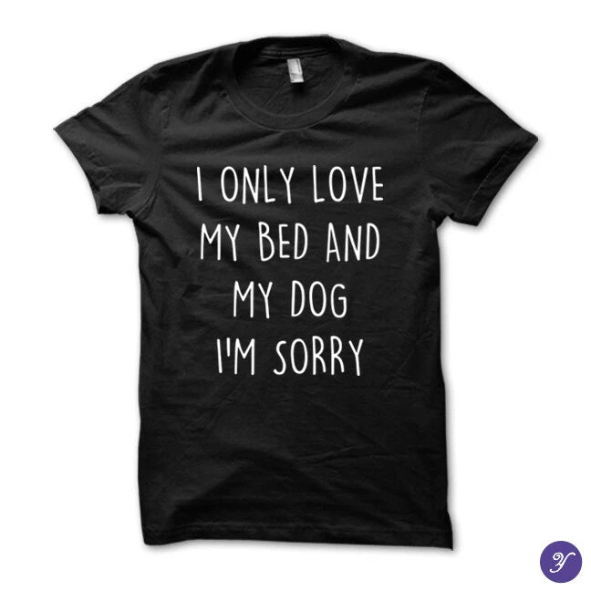 I only love my bed and my dog. I'm sorry tshirt - funny dog tshirt dog tshirts