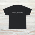 Make every day meaningless T-Shirt Unisex Male or Female Funny Gift Meme