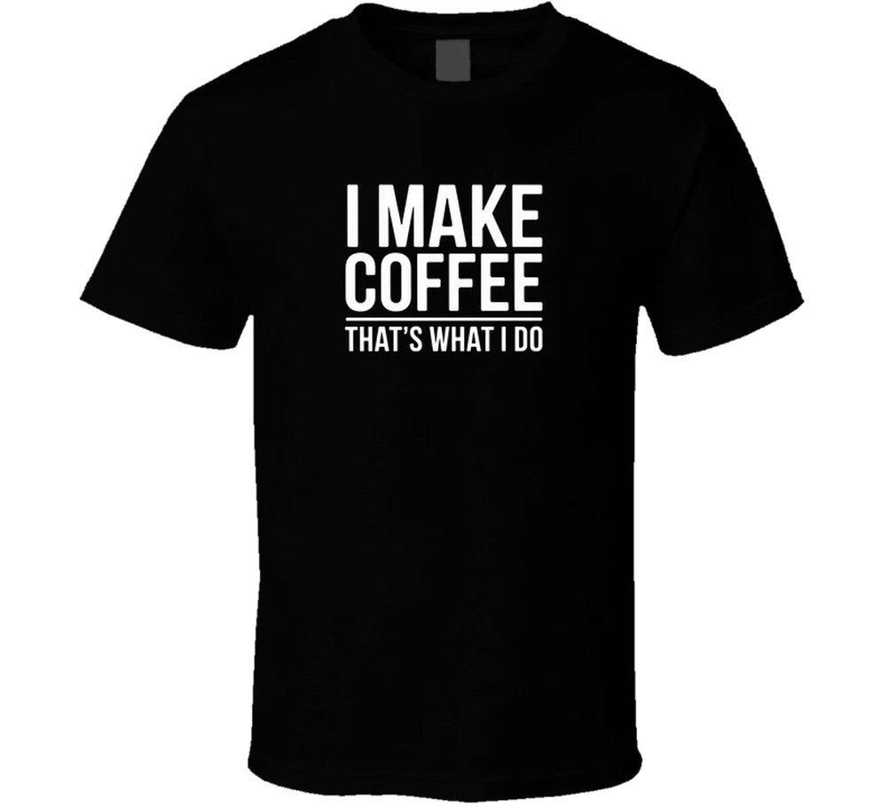 I Make Coffee That S What I Do Exact T S T Shirt