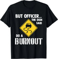 But Officer the Sign Said Do a Burnout - Funny Car Gift Unisex T-Shirt