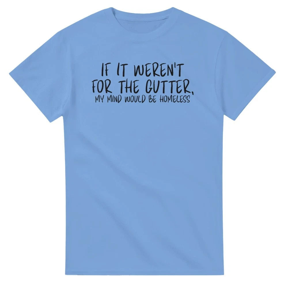 If It Weren't for the Gutter My Mind Would be Homeless T-Shirt