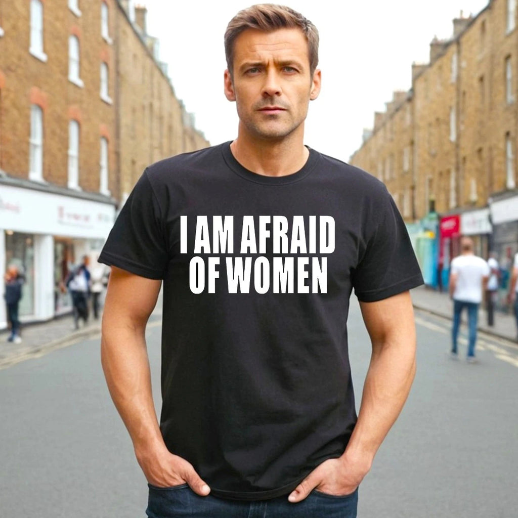 I AM AFRAID OF WOMEN | SARCASM DESIGN | NOVELTY | JOKE | MEN'S T-SHIRT TEE TOP