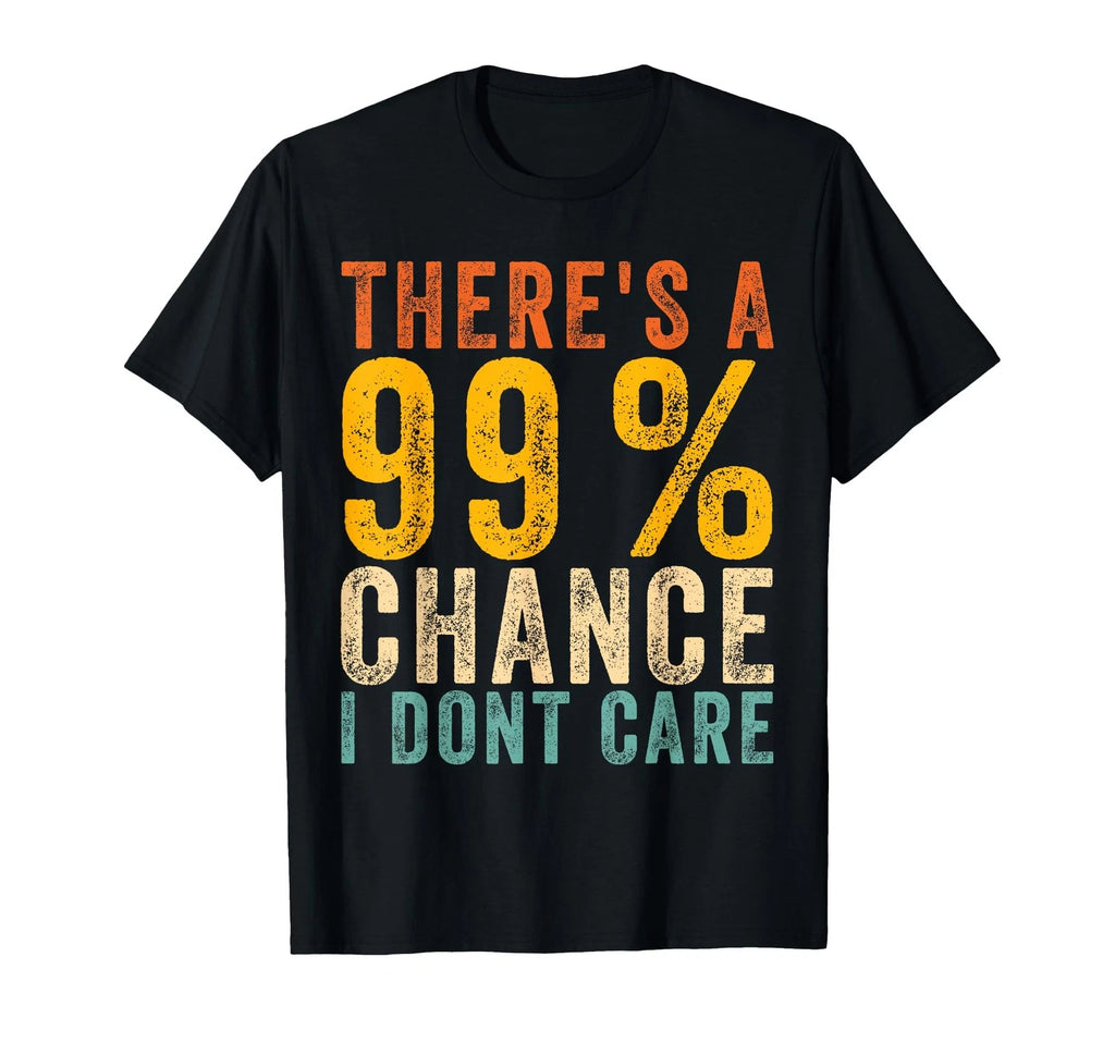 There's A 99_ Chance I Don't Care Funny Sarcastic Quote T-Shirt