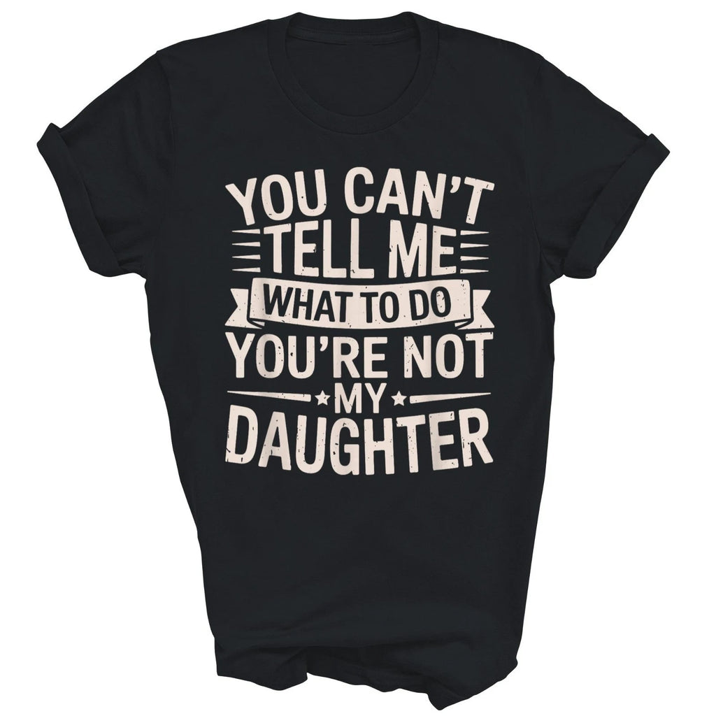 You Can't Tell Me What to Do You're Not My Daughter Unisex Shirt