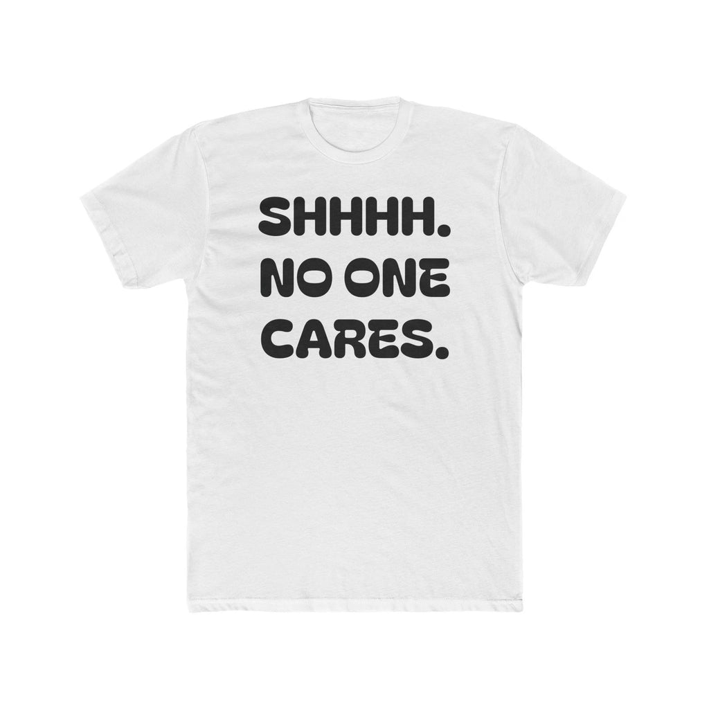 SHHHH. NO ONE CARES. Tee | Funny Sarcastic Text Shirt