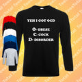 Yeh I've Got OCD Long Sleeve T-Shirt | Funny | Rude | Adult | Dad Joke