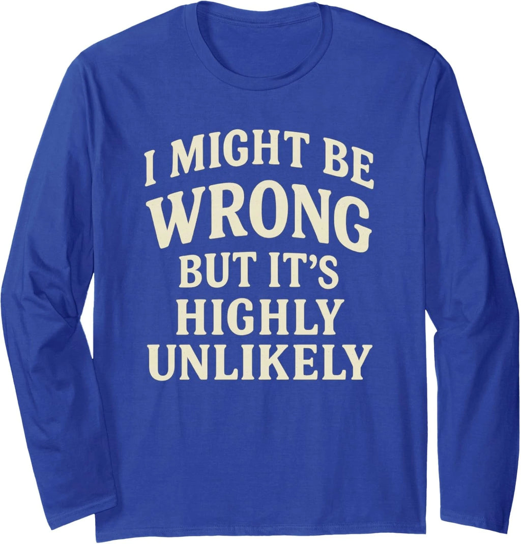 I Might Be Wrong But It's Highly Unlikely Sarcastic Long Sleeve T-Shirt