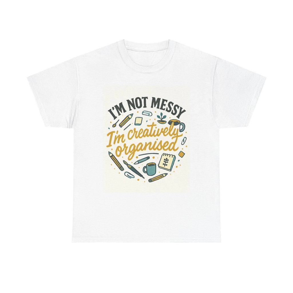 I’m Not Messy I’m Creatively Organised T-Shirt