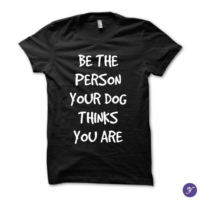 Be the person your dog thinks you are tshirt - funny dog tshirt dog tshirts gift