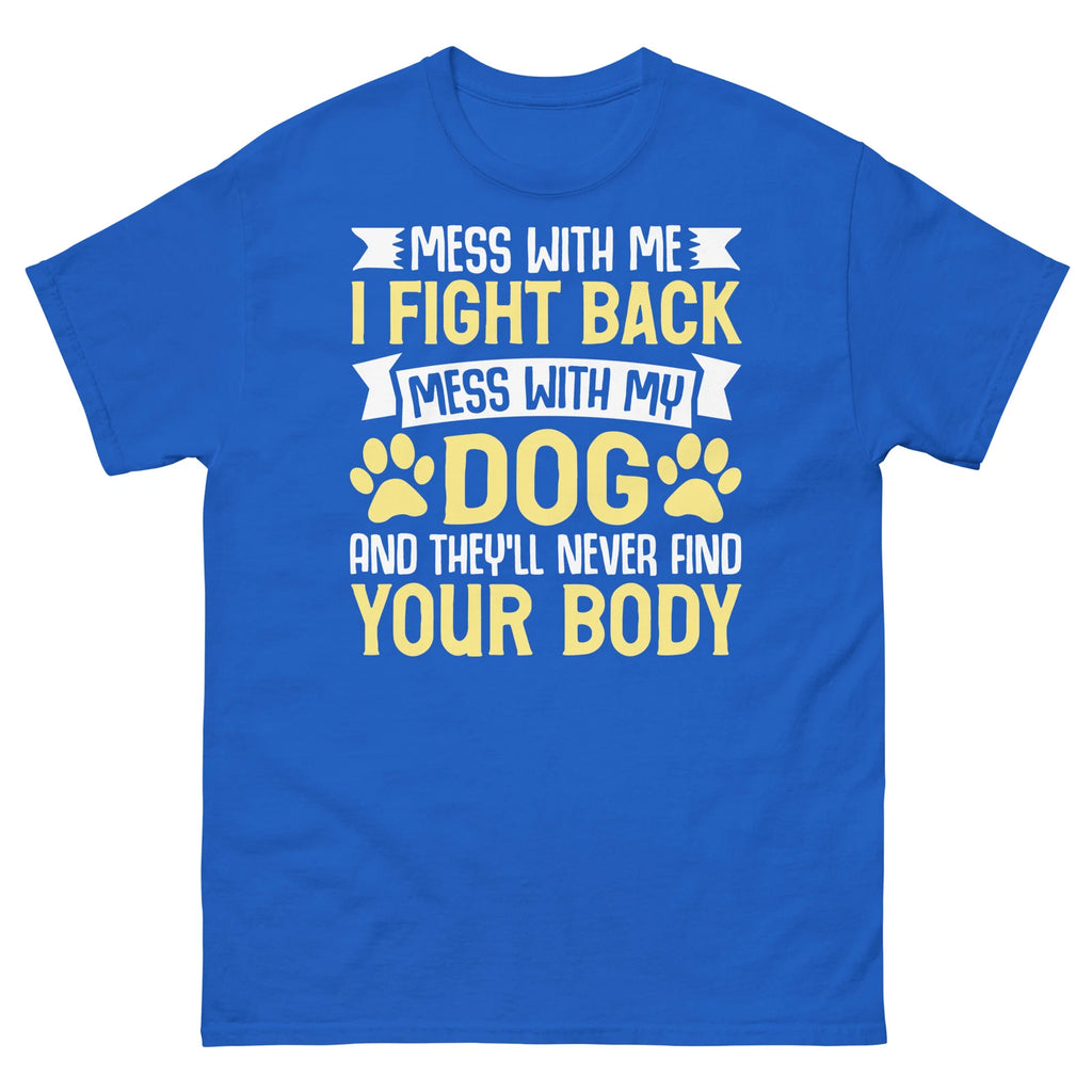 Mess With My Dog and They’ll Never Find Your Body Sarcastic Unisex Classic Tee