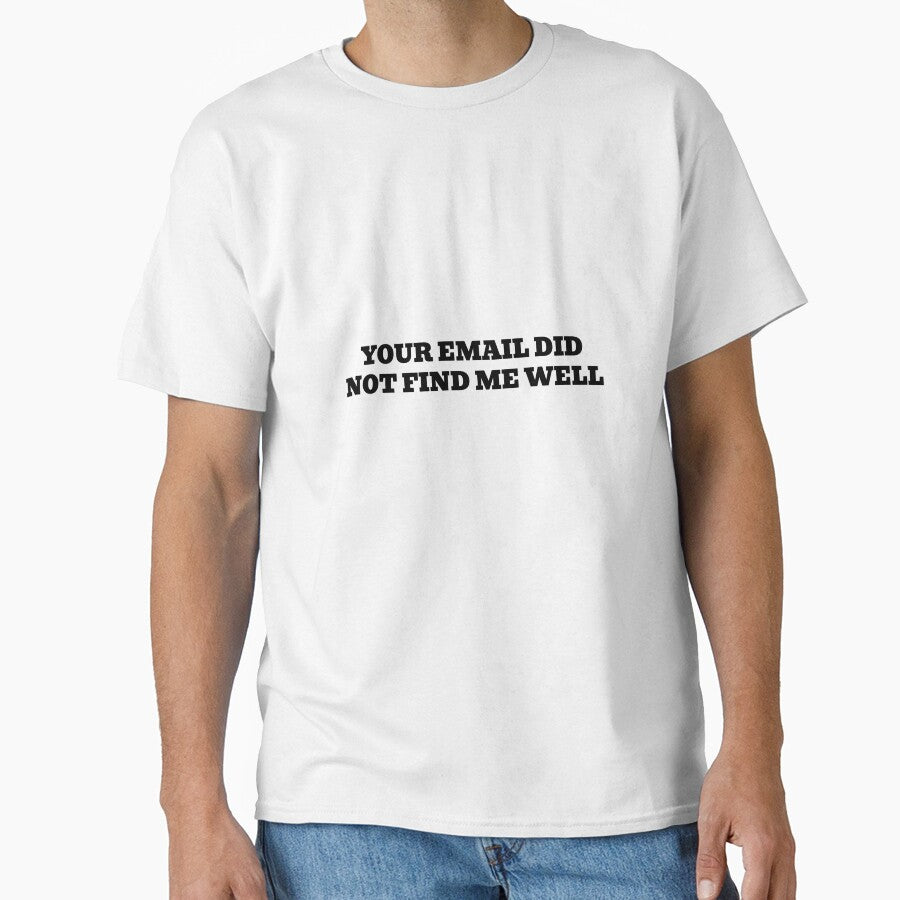 Your Email Did Not Find Me Well by WakeNBake-Tees
