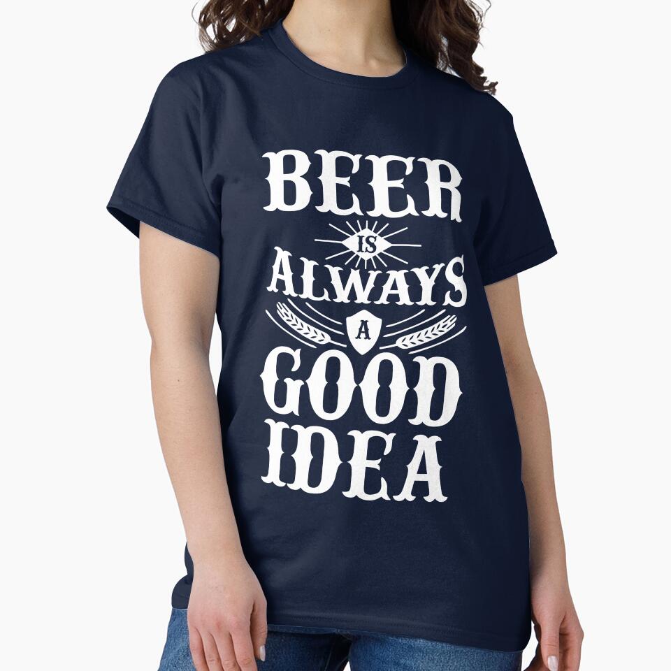 Beer is always a good idea by goodtogotees