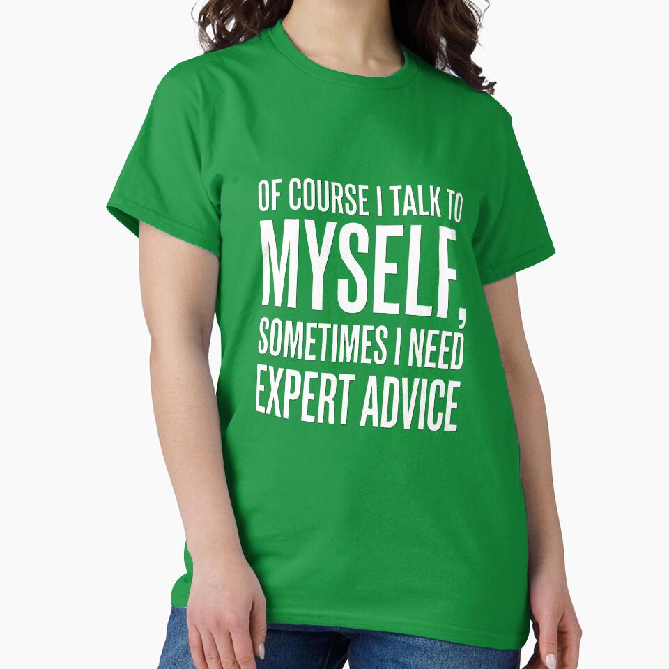 I Talk to Myself Sometimes I Need Expert Advice Funny Sarcasm Shirt by Prism-Bubble
