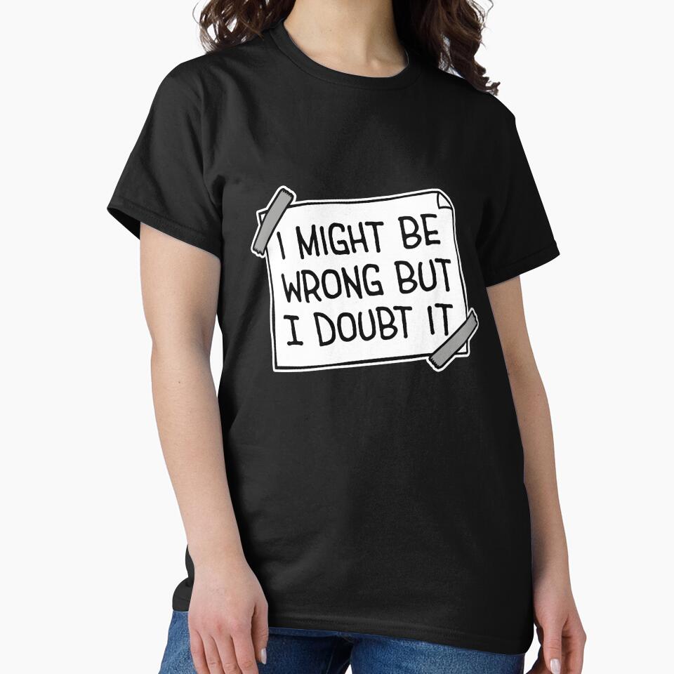 I Might Be Wrong But I Doubt It Funny Sarcastic Quote by shirt-o-mat